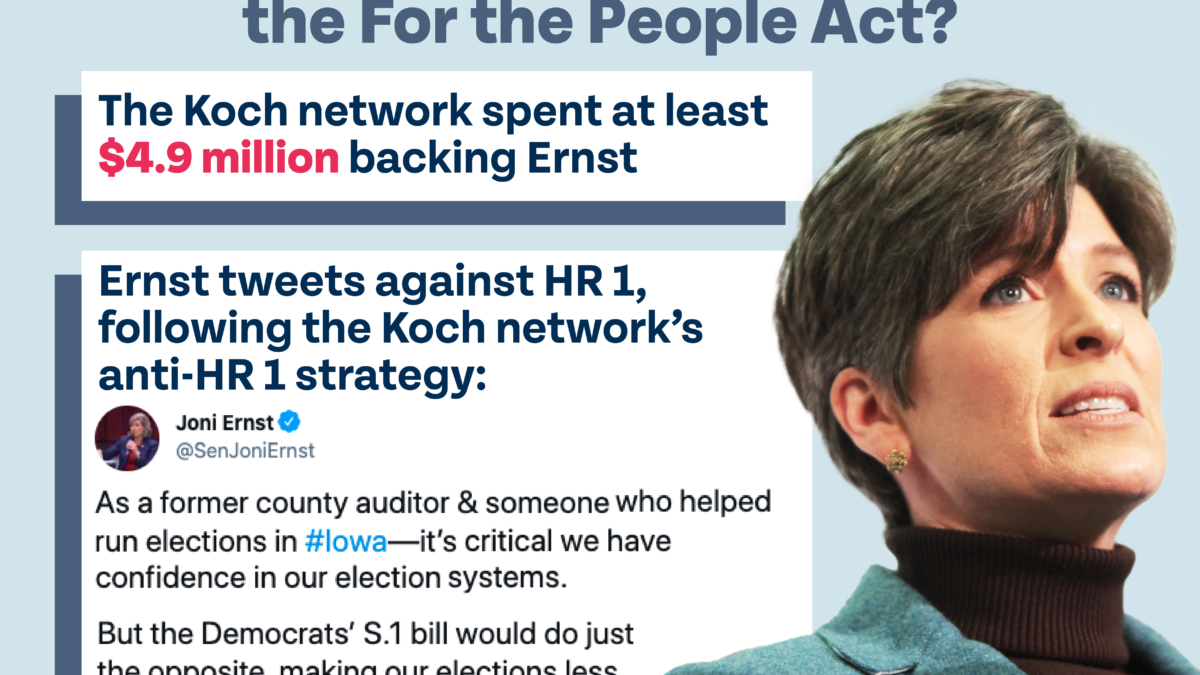 How much Koch money is behind Joni Ernst’s opposition to the For the People Act? The Koch network spent at least $4.9 million backing Ernst. Ernst tweets against HR 1, following the Koch network’s anti-HR 1 strategy: @SenJoniErnst: "As a former county auditor & someone who helped run elections in #Iowa—it’s critical we have confidence in our election systems. But the Democrats’ S.1 bill would do just the opposite, making our elections less secure. It's simply the wrong path for America."